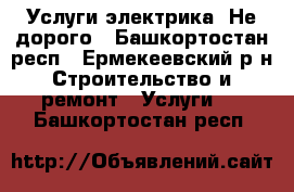 Услуги электрика. Не дорого - Башкортостан респ., Ермекеевский р-н Строительство и ремонт » Услуги   . Башкортостан респ.